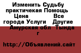 Изменить Судьбу, практичекая Помощь › Цена ­ 15 000 - Все города Услуги » Другие   . Амурская обл.,Тында г.